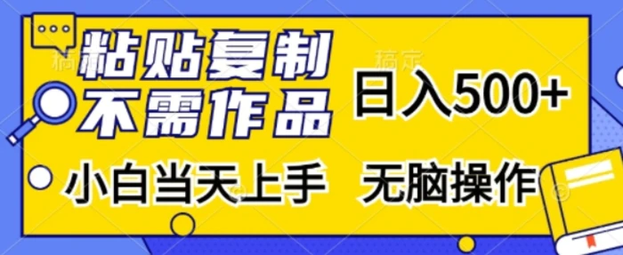 粘贴复制，无需作品，日入500+，小白当天上手，无脑操作 - 副业心选-副业心选