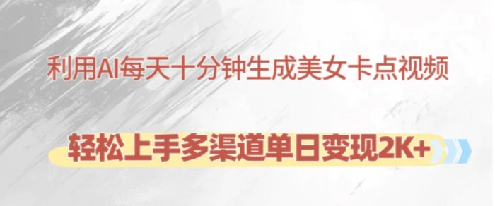 利用AI每天十分钟制作美女卡点视频，轻松上手多渠道单日变现2K+ - 副业心选-副业心选