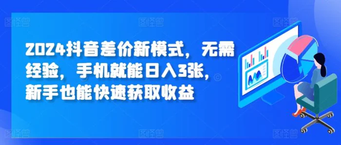 2024抖音差价新模式，无需经验，手机就能日入3张，新手也能快速获取收益 - 副业心选-副业心选