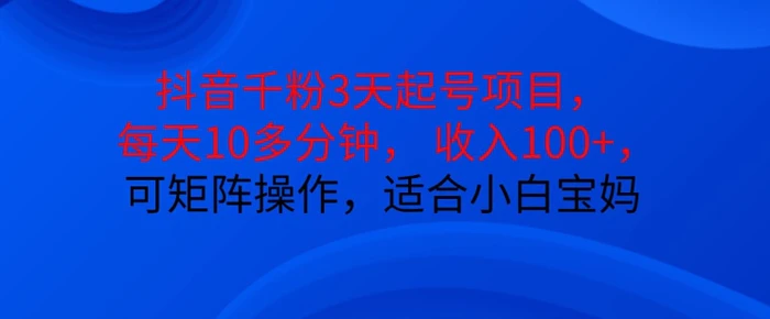 抖音干粉3天起号项目，每天10多分钟，收入100+，可矩阵操作，适合小白宝妈 - 副业心选-副业心选