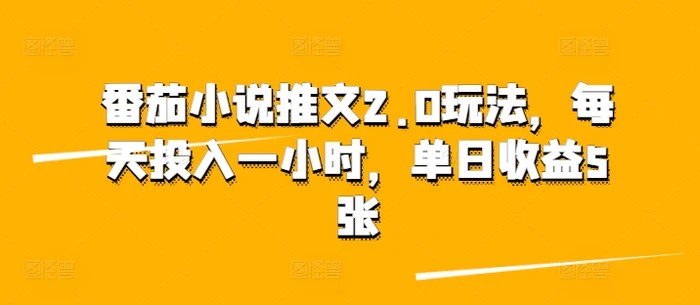 番茄小说推文2.0玩法，每天投入一小时，单日收益5张 - 副业心选-副业心选