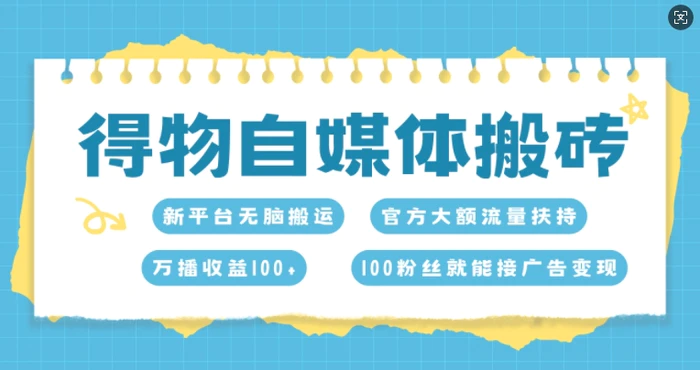 得物自媒体搬砖，万播收益100+，官方大额流量扶持，100粉丝就能接广告变现-副业心选