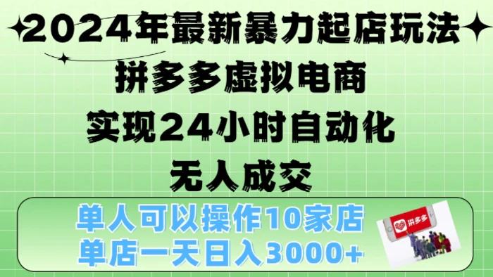 2024年最新暴力起店玩法，拼多多虚拟电商4.0，24小时实现自动化无人成交，单店月入3000+ - 副业心选-副业心选