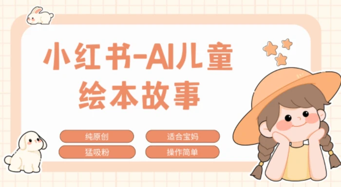 小红书AI儿童故事赛道，实地考察项目拆解，日入1k - 副业心选-副业心选
