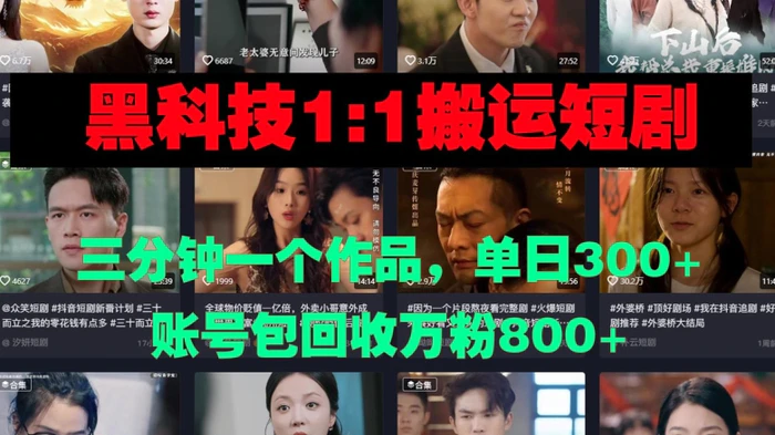 黑科技1比1搬运短剧三分钟一个作品单日300账号包回收万粉800 - 副业心选-副业心选