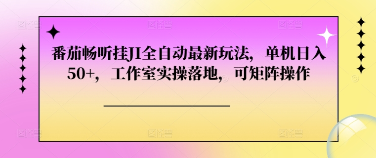 番茄畅听挂JI全自动最新玩法，单机日入50+，工作室实操落地，可矩阵操作 - 副业心选-副业心选