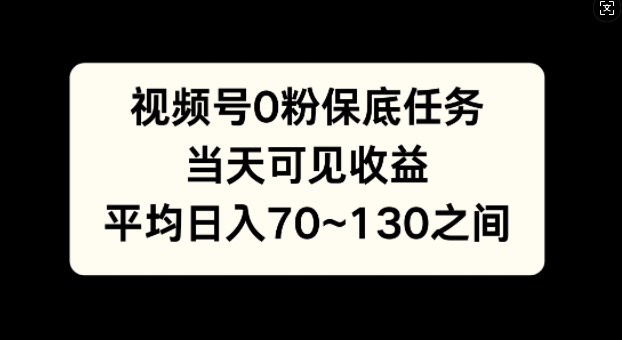 视频号0粉保底任务，当天可见收益，日入70~130 - 副业心选-副业心选
