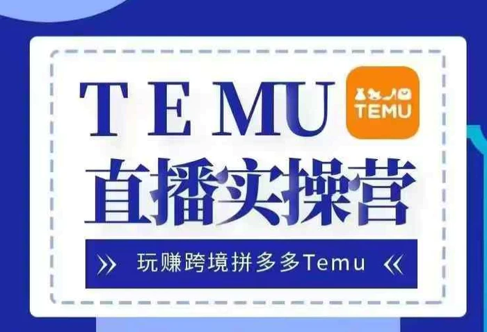 Temu直播实战营，玩赚跨境拼多多Temu，国内电商卷就出海赚美金 - 副业心选-副业心选