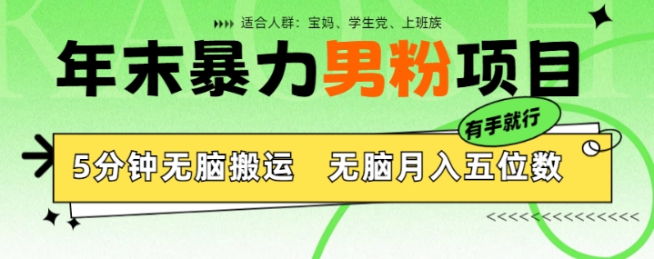 年末暴力男粉项目，5分钟无脑搬运，无脑月入五位数，举一反三，放大收益-副业心选