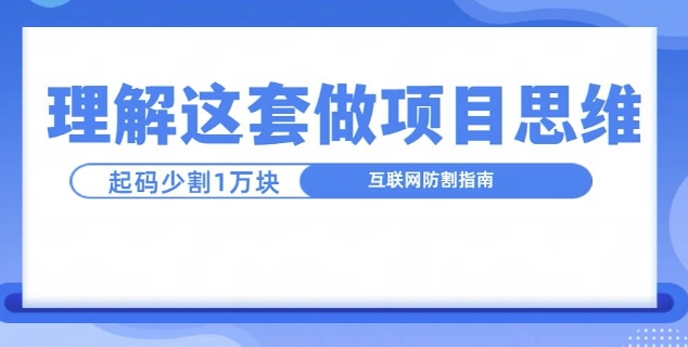 理解这套做项目思维，起码少割1W，互联网防割指南-副业心选