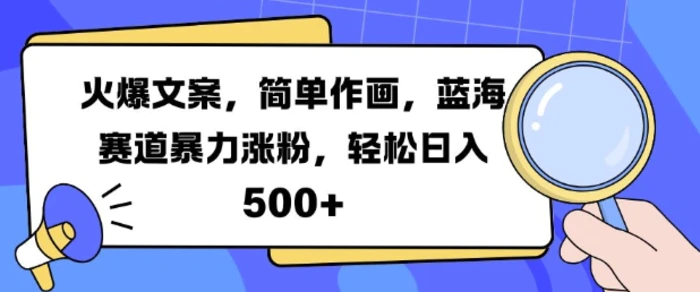 火爆文案，简单作画，蓝海赛道暴力涨粉，轻松日入5张-副业心选
