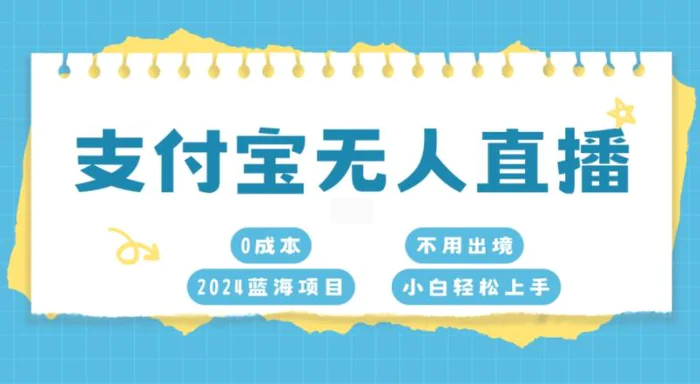 支付宝无人直播，0成本，2024蓝海项目，不用出境，小白轻松上手 - 副业心选-副业心选