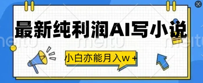 最新纯利润AI写小说，小白亦能月入w+-副业心选