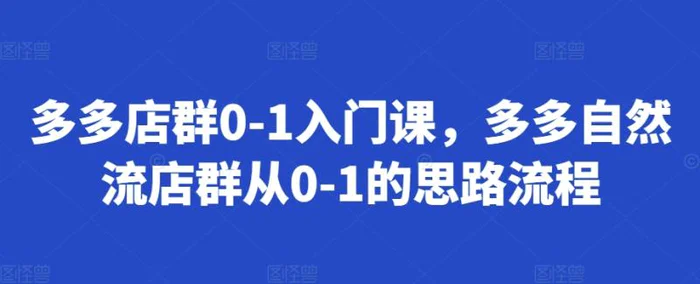 多多店群0-1入门课，多多自然流店群从0-1的思路流程 - 副业心选-副业心选