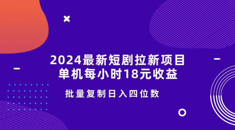 2024最新短剧拉新项目，单机每小时18元收益，操作简单无限制，批量复制日入四位数-副业心选
