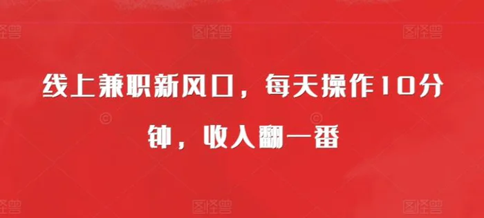 线上兼职新风口，每天操作10分钟，收入翻一番 - 副业心选-副业心选