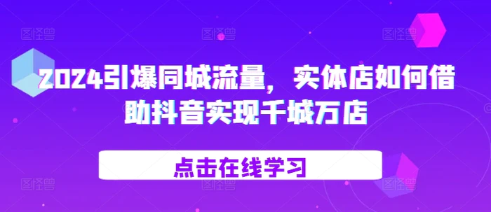2024引爆同城流量，​实体店如何借助抖音实现千城万店 - 副业心选-副业心选