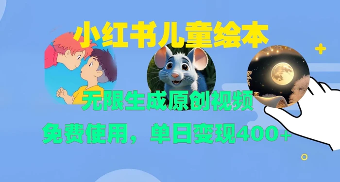 小红书儿童绘本，无限生成原创视频，免费使用，单日变现400+ - 副业心选-副业心选