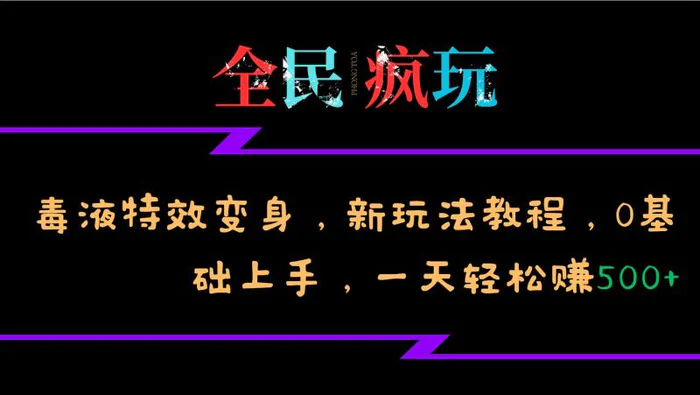 全民疯玩的毒液特效变身，新玩法教程，0基础上手，轻松日入500+ - 副业心选-副业心选