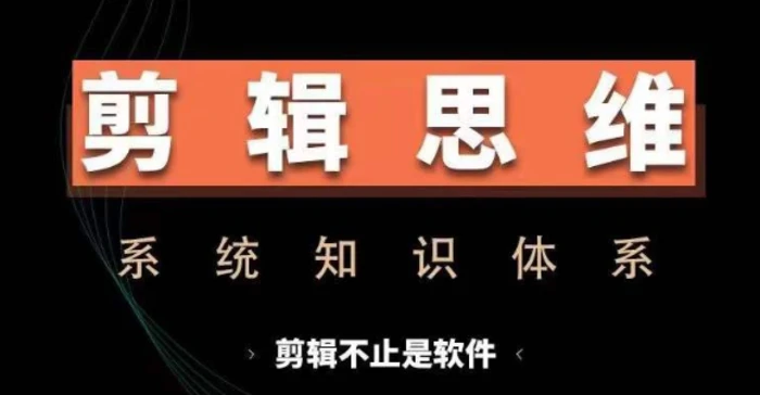剪辑思维系统课，从软件到思维，系统学习实操进阶，从讲故事到剪辑技巧全覆盖-副业心选