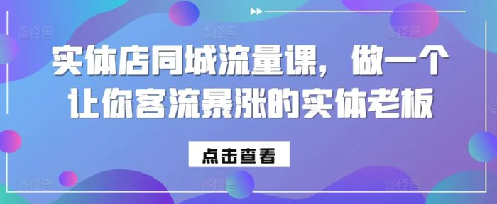 实体店同城流量课，做一个让你客流暴涨的实体老板 - 副业心选-副业心选