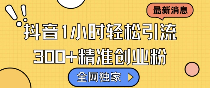 全网独家抖音引流，轻松日引300+精准创业粉【揭秘】 - 副业心选-副业心选