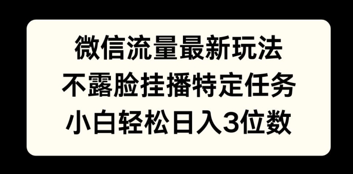微信流量最新玩法，不露脸直播小游戏，小白轻松日入3位数-副业心选