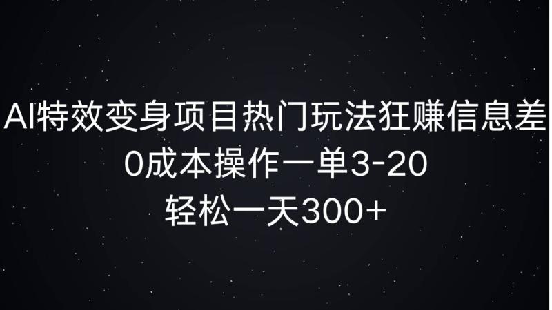 AI特效变身项目热门玩法狂赚信息差，0成本操作一单3-20.轻松一天3张 - 副业心选-副业心选