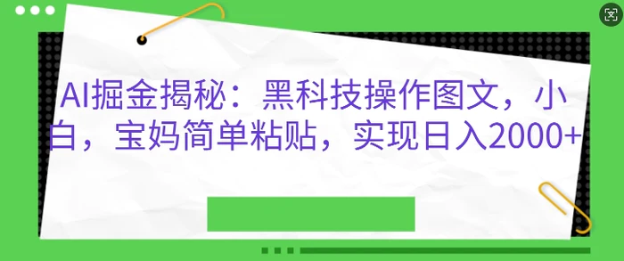 AI掘金揭秘：黑科技操作图文，小白宝妈简单粘贴，实现日入几张 - 副业心选-副业心选