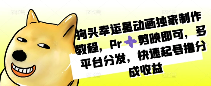 狗头幸运星动画独家制作教程，Pr➕剪映即可，多平台分发，快速起号撸分成收益 - 副业心选-副业心选