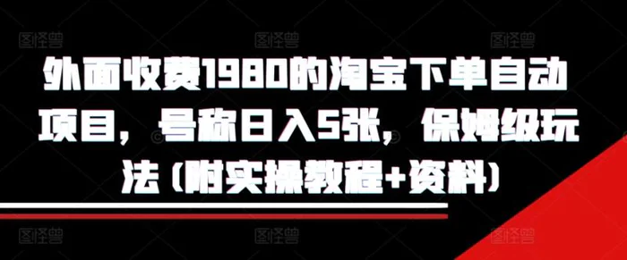 外面收费1980的淘宝下单自动项目，号称日入5张，保姆级玩法(附实操教程+资料) - 副业心选-副业心选