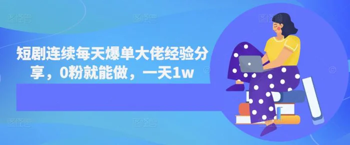 短剧连续每天爆单大佬经验分享，0粉就能做，一天1w - 副业心选-副业心选