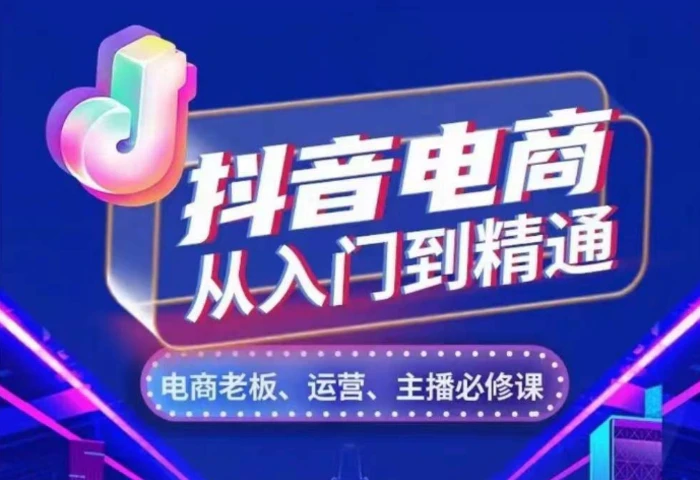 抖音电商从入门到精通，​从账号、流量、人货场、主播、店铺五个方面，全面解析抖音电商核心逻辑 - 副业心选-副业心选
