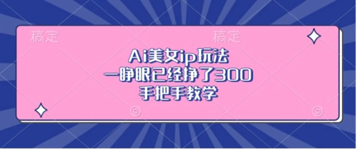 Ai美女ip玩法，一睁眼已经挣了3张，手把手教学 - 副业心选-副业心选