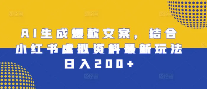 AI生成爆款文案，结合小红书虚拟资料最新玩法日入200+ - 副业心选-副业心选