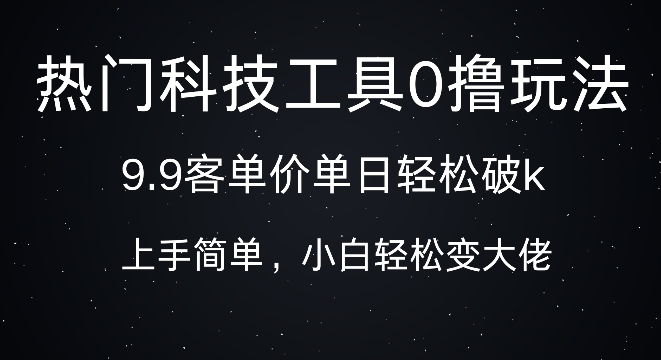 科技工具0撸玩法，9.9客单价单日轻松破k，小白轻松变大佬 - 副业心选-副业心选