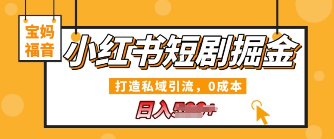 小红书短剧掘金，打造私域引流，0成本，宝妈福音日入几张 - 副业心选-副业心选