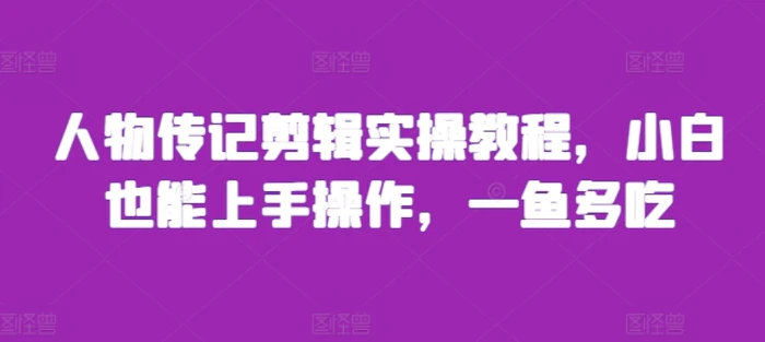 人物传记剪辑实操教程，小白也能上手操作，一鱼多吃 - 副业心选-副业心选