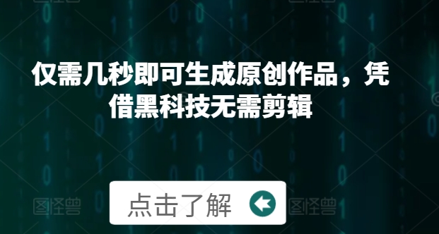 仅需几秒即可生成原创作品，凭借黑科技无需剪辑，操作简单，适合新手小白和带货达人 - 副业心选-副业心选