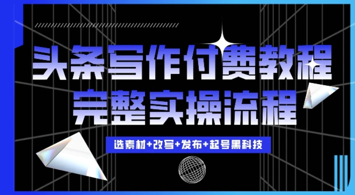 今日头条写作付费私密教程，轻松日入3位数，完整实操流程 - 副业心选-副业心选