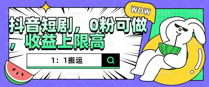 抖音短剧1：1搬运，无违规，0粉可做，收益上限高 - 副业心选-副业心选