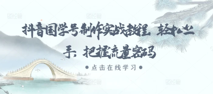 抖音国学号制作实战教程，轻松上手，把握流量密码 - 副业心选-副业心选