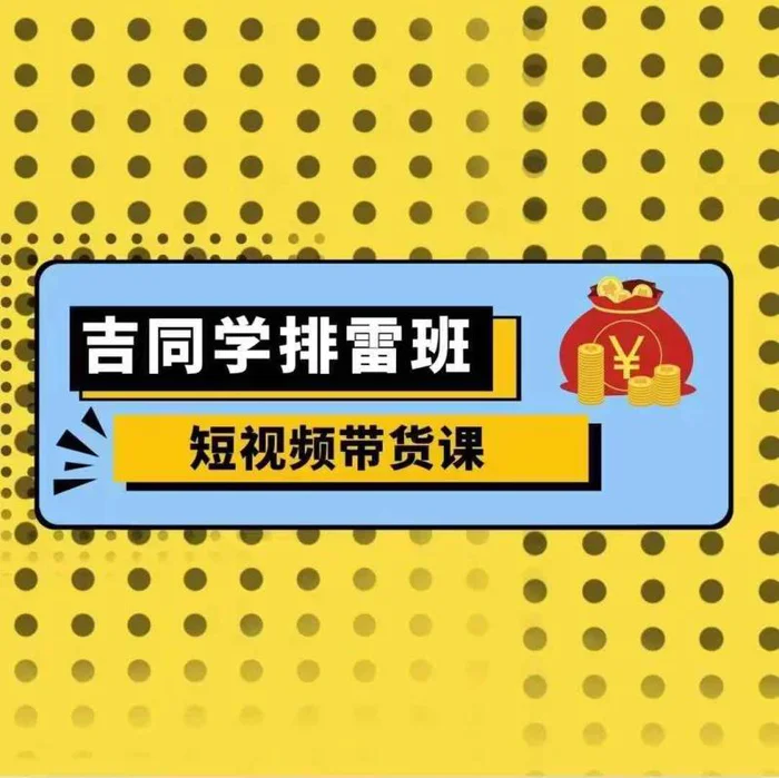 吉同学排雷班短视频带货课，零基础·详解流量成果 - 副业心选-副业心选