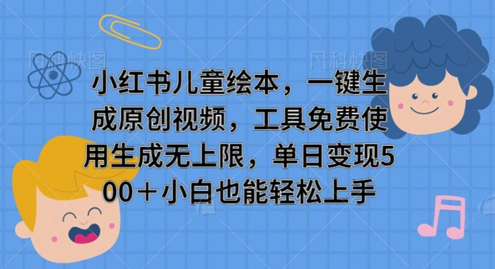 小红书儿童绘本，一键生成原创视频，工具免费使用生成无上限，单日变现5张 - 副业心选-副业心选