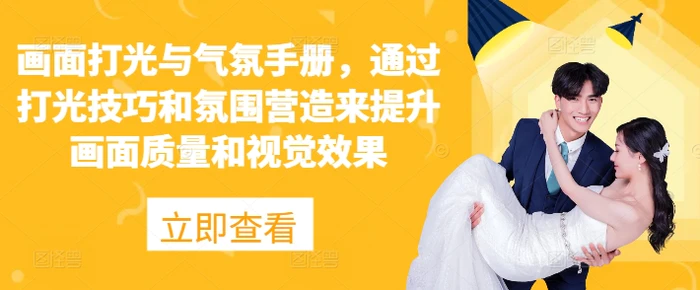 画面打光与气氛手册，通过打光技巧和氛围营造来提升画面质量和视觉效果 - 副业心选-副业心选