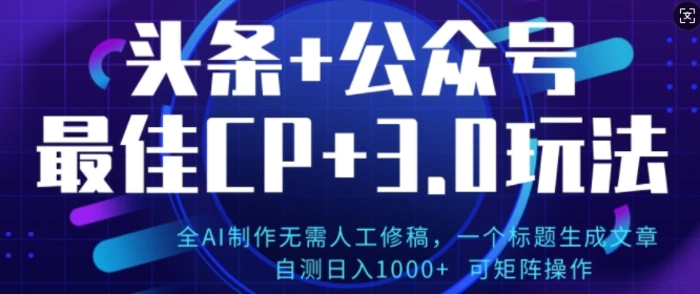 公众号+AI头条3.0玩法，全AI制作无需人工修稿，标题生成文章，可矩阵操作 - 副业心选-副业心选