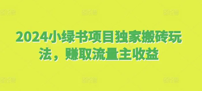 2024小绿书项目独家搬砖玩法，赚取流量主收益 - 副业心选-副业心选