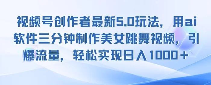 视频号创作者最新5.0玩法，用ai软件三分钟制作美女跳舞视频，引爆流量 - 副业心选-副业心选