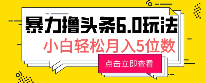 2024暴力撸头条6.0玩法，0成本轻松上手，可矩阵操作，小白轻松月入5位数 - 副业心选-副业心选