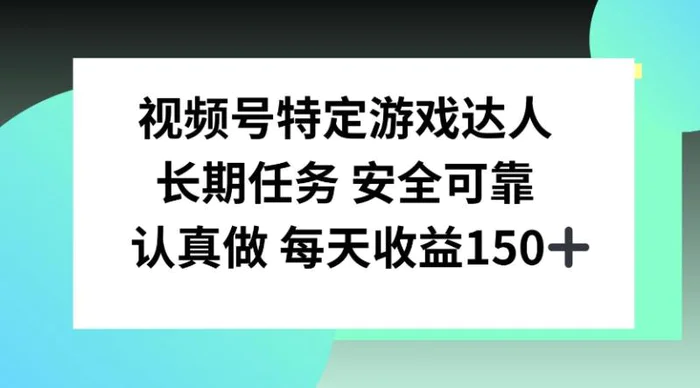 视频号特定游戏达人，官方长期任务，认真做每天收益150左右-副业心选